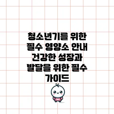 청소년기를 위한 필수 영양소 안내: 건강한 성장과 발달을 위한 필수 가이드
