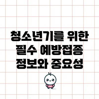 청소년기를 위한 필수 예방접종 정보와 중요성