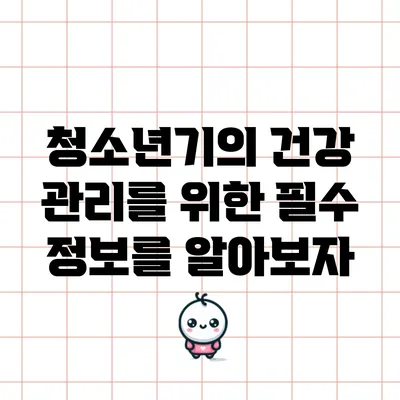청소년기의 건강 관리를 위한 필수 정보를 알아보자