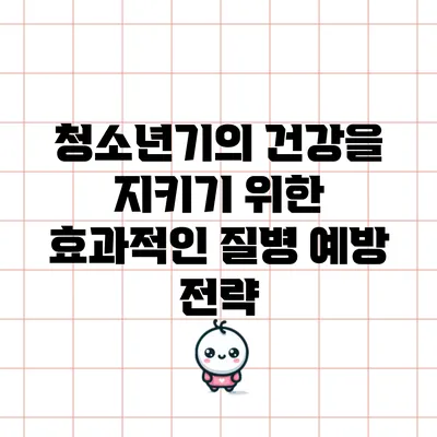 청소년기의 건강을 지키기 위한 효과적인 질병 예방 전략