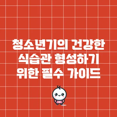 청소년기의 건강한 식습관 형성하기 위한 필수 가이드