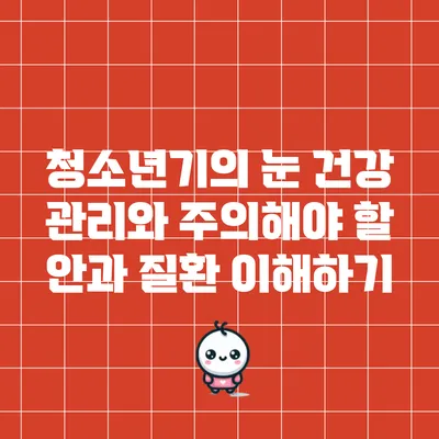 청소년기의 눈 건강 관리와 주의해야 할 안과 질환 이해하기