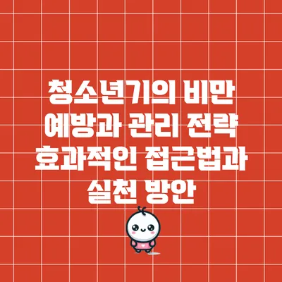 청소년기의 비만 예방과 관리 전략: 효과적인 접근법과 실천 방안