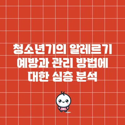 청소년기의 알레르기 예방과 관리 방법에 대한 심층 분석