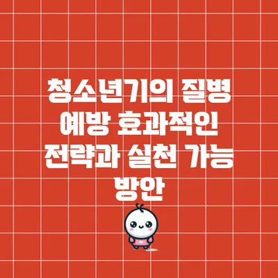 청소년기의 질병 예방: 효과적인 전략과 실천 가능 방안
