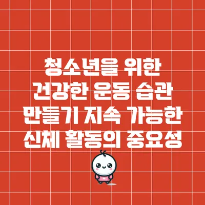 청소년을 위한 건강한 운동 습관 만들기: 지속 가능한 신체 활동의 중요성