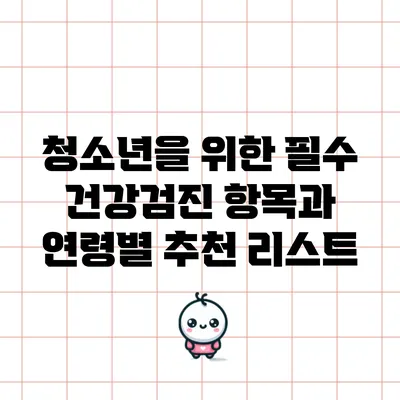 청소년을 위한 필수 건강검진 항목과 연령별 추천 리스트