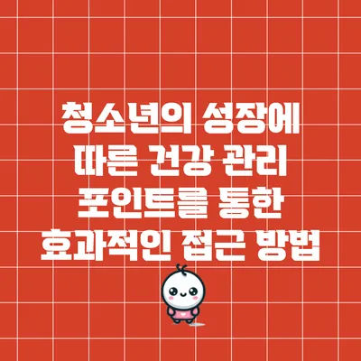 청소년의 성장에 따른 건강 관리 포인트를 통한 효과적인 접근 방법