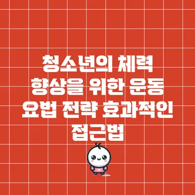 청소년의 체력 향상을 위한 운동 요법 전략: 효과적인 접근법