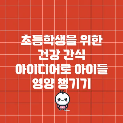 초등학생을 위한 건강 간식 아이디어로 아이들 영양 챙기기