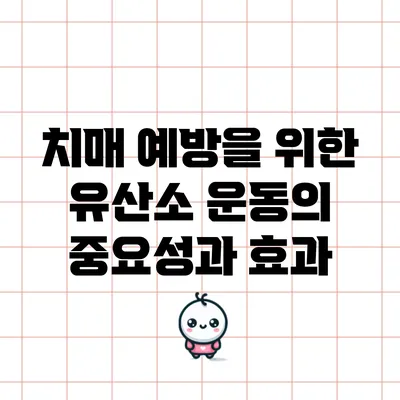 치매 예방을 위한 유산소 운동의 중요성과 효과