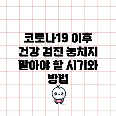 코로나19 이후 건강 검진: 놓치지 말아야 할 시기와 방법