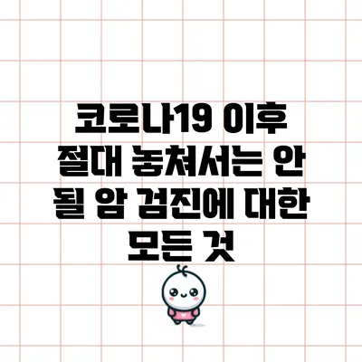 코로나19 이후 절대 놓쳐서는 안 될 암 검진에 대한 모든 것