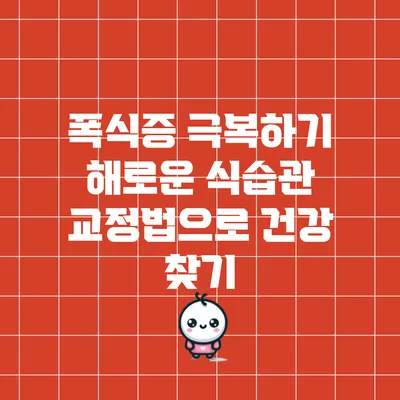 폭식증 극복하기: 해로운 식습관 교정법으로 건강 찾기