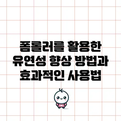 폼롤러를 활용한 유연성 향상 방법과 효과적인 사용법