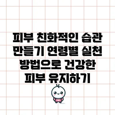 피부 친화적인 습관 만들기: 연령별 실천 방법으로 건강한 피부 유지하기