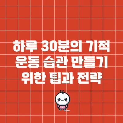 하루 30분의 기적: 운동 습관 만들기 위한 팁과 전략
