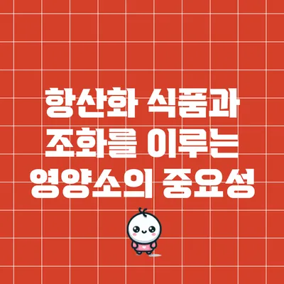 항산화 식품과 조화를 이루는 영양소의 중요성