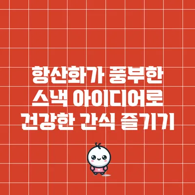 항산화가 풍부한 스낵 아이디어로 건강한 간식 즐기기