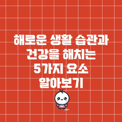 해로운 생활 습관과 건강을 해치는 5가지 요소 알아보기