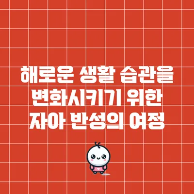 해로운 생활 습관을 변화시키기 위한 자아 반성의 여정