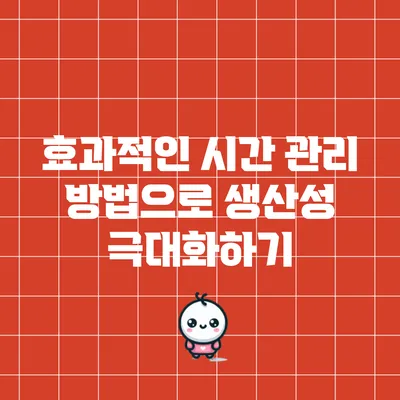 효과적인 시간 관리 방법으로 생산성 극대화하기