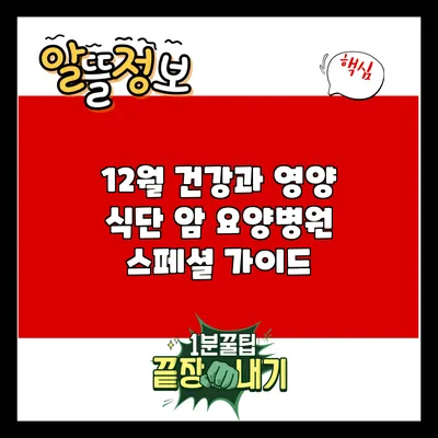12월 건강과 영양 식단: 암 요양병원 스페셜 가이드