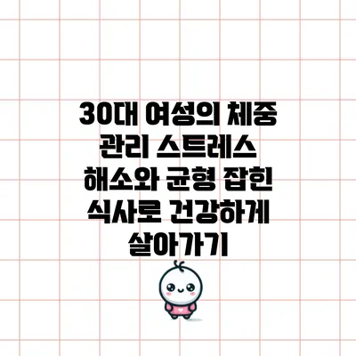 30대 여성의 체중 관리: 스트레스 해소와 균형 잡힌 식사로 건강하게 살아가기