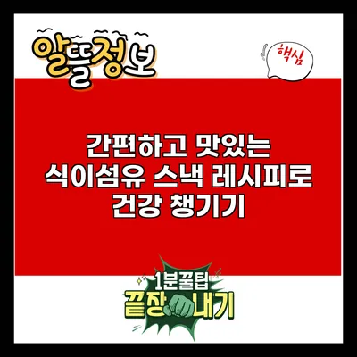 간편하고 맛있는 식이섬유 스낵 레시피로 건강 챙기기
