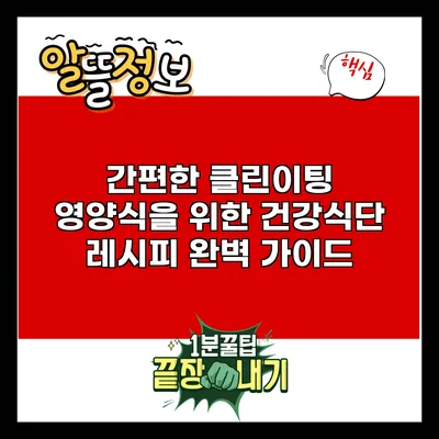 간편한 클린이팅 영양식을 위한 건강식단 레시피 완벽 가이드