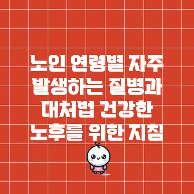 노인 연령별 자주 발생하는 질병과 대처법: 건강한 노후를 위한 지침