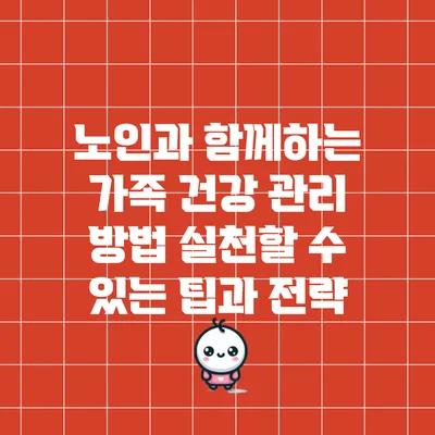 노인과 함께하는 가족 건강 관리 방법: 실천할 수 있는 팁과 전략