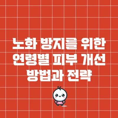 노화 방지를 위한 연령별 피부 개선 방법과 전략