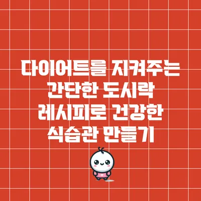 다이어트를 지켜주는 간단한 도시락 레시피로 건강한 식습관 만들기