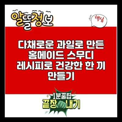 다채로운 과일로 만든 홈메이드 스무디 레시피로 건강한 한 끼 만들기