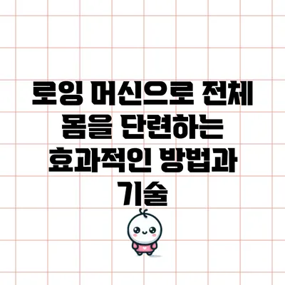 로잉 머신으로 전체 몸을 단련하는 효과적인 방법과 기술