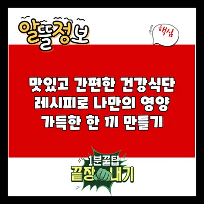 맛있고 간편한 건강식단 레시피로 나만의 영양 가득한 한 끼 만들기
