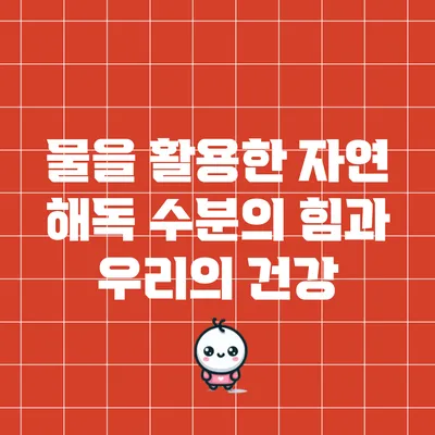 물을 활용한 자연 해독: 수분의 힘과 우리의 건강