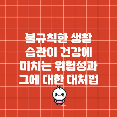 불규칙한 생활 습관이 건강에 미치는 위험성과 그에 대한 대처법