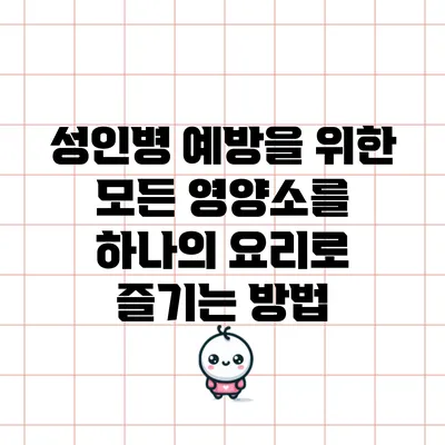 성인병 예방을 위한 모든 영양소를 하나의 요리로 즐기는 방법