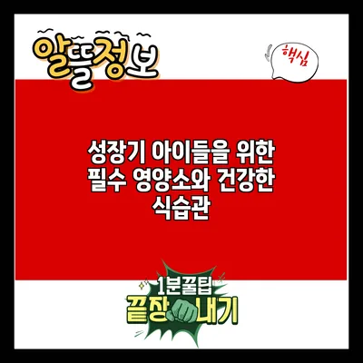 성장기 아이들을 위한 필수 영양소와 건강한 식습관