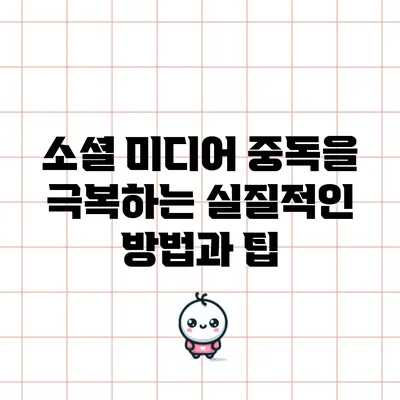 소셜 미디어 중독을 극복하는 실질적인 방법과 팁