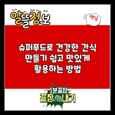 슈퍼푸드로 건강한 간식 만들기: 쉽고 맛있게 활용하는 방법