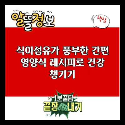 식이섬유가 풍부한 간편 영양식 레시피로 건강 챙기기