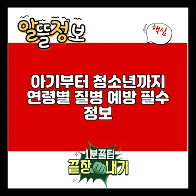 아기부터 청소년까지: 연령별 질병 예방 필수 정보