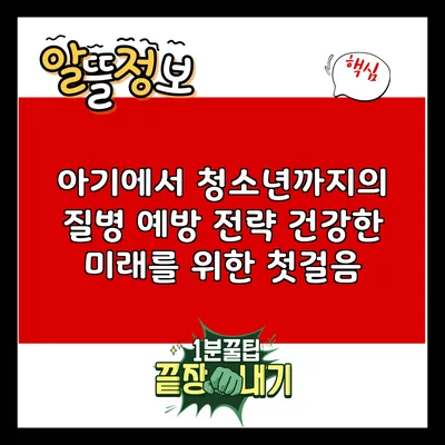 아기에서 청소년까지의 질병 예방 전략: 건강한 미래를 위한 첫걸음