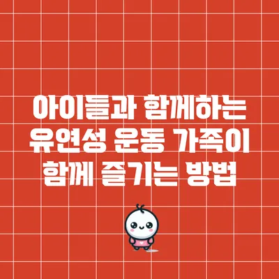 아이들과 함께하는 유연성 운동: 가족이 함께 즐기는 방법