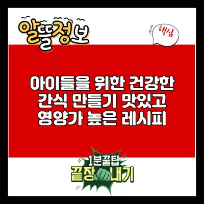 아이들을 위한 건강한 간식 만들기: 맛있고 영양가 높은 레시피