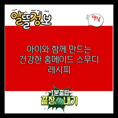 아이와 함께 만드는 건강한 홈메이드 스무디 레시피