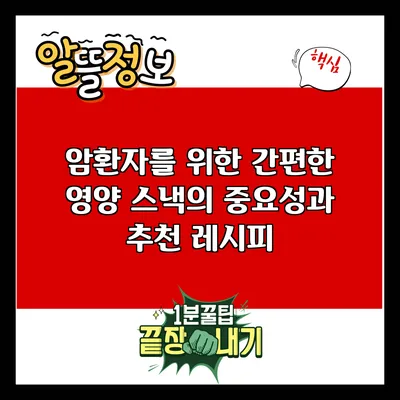 암환자를 위한 간편한 영양 스낵의 중요성과 추천 레시피